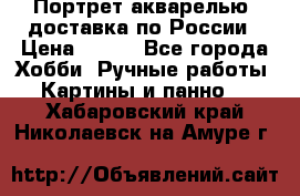 Портрет акварелью, доставка по России › Цена ­ 900 - Все города Хобби. Ручные работы » Картины и панно   . Хабаровский край,Николаевск-на-Амуре г.